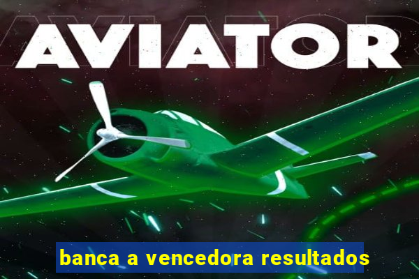 banca a vencedora resultados